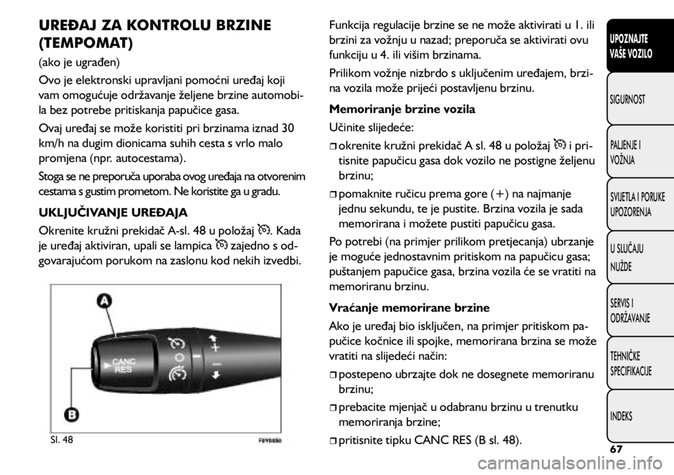 FIAT 500L 2020 Knjižica s uputama za uporabu i održavanje (in Croatian) UREĐAJ ZA KONTROLU BRZINE
(TEMPOMAT)
(ako je ugrađen)
Ovo je elektronski upravljani pomoćni uređaj koji
vam omogućuje održavanje željene brzine automobi-
la bez potrebe pritiskanja papučice FIAT 500L 2020 Knjižica s uputama za uporabu i održavanje (in Croatian) UREĐAJ ZA KONTROLU BRZINE
(TEMPOMAT)
(ako je ugrađen)
Ovo je elektronski upravljani pomoćni uređaj koji
vam omogućuje održavanje željene brzine automobi-
la bez potrebe pritiskanja papučice