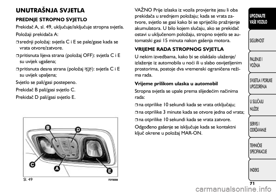 FIAT 500L 2020 Knjižica s uputama za uporabu i održavanje (in Croatian) UNUTRAŠNJA SVJETLA
PREDNJE STROPNO SVJETLO
Prekidač A, sl. 49, uključuje/isključuje stropna svjetla.
Položaji prekidača A:
srednji položaj: svjetla C i E se pale/gase kada se
vrata otv FIAT 500L 2020 Knjižica s uputama za uporabu i održavanje (in Croatian) UNUTRAŠNJA SVJETLA
PREDNJE STROPNO SVJETLO
Prekidač A, sl. 49, uključuje/isključuje stropna svjetla.
Položaji prekidača A:
srednji položaj: svjetla C i E se pale/gase kada se
vrata otv