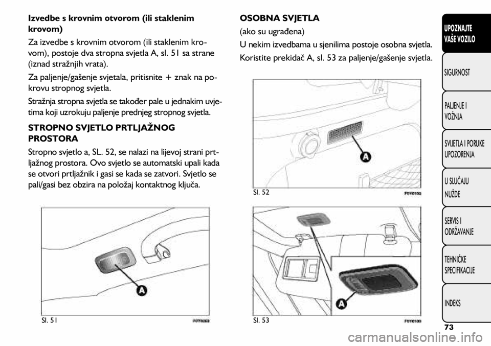 FIAT 500L 2020 Knjižica s uputama za uporabu i održavanje (in Croatian) Sl. 51Sl. 53 Sl. 52
Izvedbe s krovnim otvorom (ili staklenim
krovom)
Za izvedbe s krovnim otvorom (ili staklenim kro-
vom), postoje dva stropna svjetla A, sl. 51 sa strane
(iznad stražnjih vrata).
FIAT 500L 2020 Knjižica s uputama za uporabu i održavanje (in Croatian) Sl. 51Sl. 53 Sl. 52
Izvedbe s krovnim otvorom (ili staklenim
krovom)
Za izvedbe s krovnim otvorom (ili staklenim kro-
vom), postoje dva stropna svjetla A, sl. 51 sa strane
(iznad stražnjih vrata).