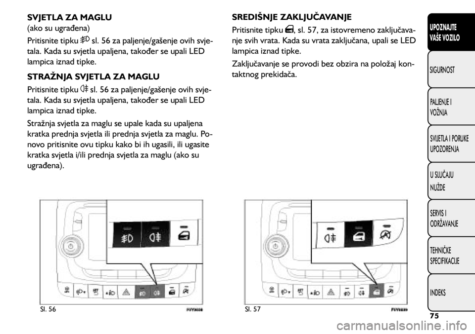 FIAT 500L 2020 Knjižica s uputama za uporabu i održavanje (in Croatian) Sl. 56Sl. 57
SVJETLA ZA MAGLU
(ako su ugrađena)
Pritisnite tipku
sl. 56 za paljenje/gašenje ovih svje -
tala. Kada su svjetla upaljena, također se upali LED
lampica iznad tipke.
STRAŽNJA SVJET FIAT 500L 2020 Knjižica s uputama za uporabu i održavanje (in Croatian) Sl. 56Sl. 57
SVJETLA ZA MAGLU
(ako su ugrađena)
Pritisnite tipku
sl. 56 za paljenje/gašenje ovih svje -
tala. Kada su svjetla upaljena, također se upali LED
lampica iznad tipke.
STRAŽNJA SVJET
