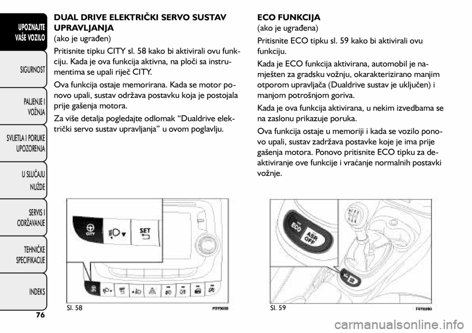 FIAT 500L 2020 Knjižica s uputama za uporabu i održavanje (in Croatian) DUAL DRIVE ELEKTRIČKI SERVO SUSTAV
UPRAVLJANJA
(ako je ugrađen)
Pritisnite tipku CITY sl. 58 kako bi aktivirali ovu funk-
ciju. Kada je ova funkcija aktivna, na ploči sa instru -
mentima se upali FIAT 500L 2020 Knjižica s uputama za uporabu i održavanje (in Croatian) DUAL DRIVE ELEKTRIČKI SERVO SUSTAV
UPRAVLJANJA
(ako je ugrađen)
Pritisnite tipku CITY sl. 58 kako bi aktivirali ovu funk-
ciju. Kada je ova funkcija aktivna, na ploči sa instru -
mentima se upali