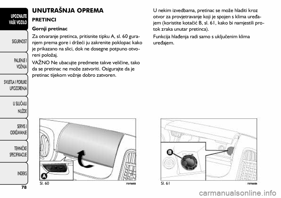 FIAT 500L 2020 Knjižica s uputama za uporabu i održavanje (in Croatian) UNUTRAŠNJA OPREMA
PRETINCI
Gornji pretinac
Za otvaranje pretinca, pritisnite tipku A, sl. 60 gura-
njem prema gore i držeći ju zakrenite poklopac kako
je prikazano na slici, dok ne dosegne potpuno FIAT 500L 2020 Knjižica s uputama za uporabu i održavanje (in Croatian) UNUTRAŠNJA OPREMA
PRETINCI
Gornji pretinac
Za otvaranje pretinca, pritisnite tipku A, sl. 60 gura-
njem prema gore i držeći ju zakrenite poklopac kako
je prikazano na slici, dok ne dosegne potpuno