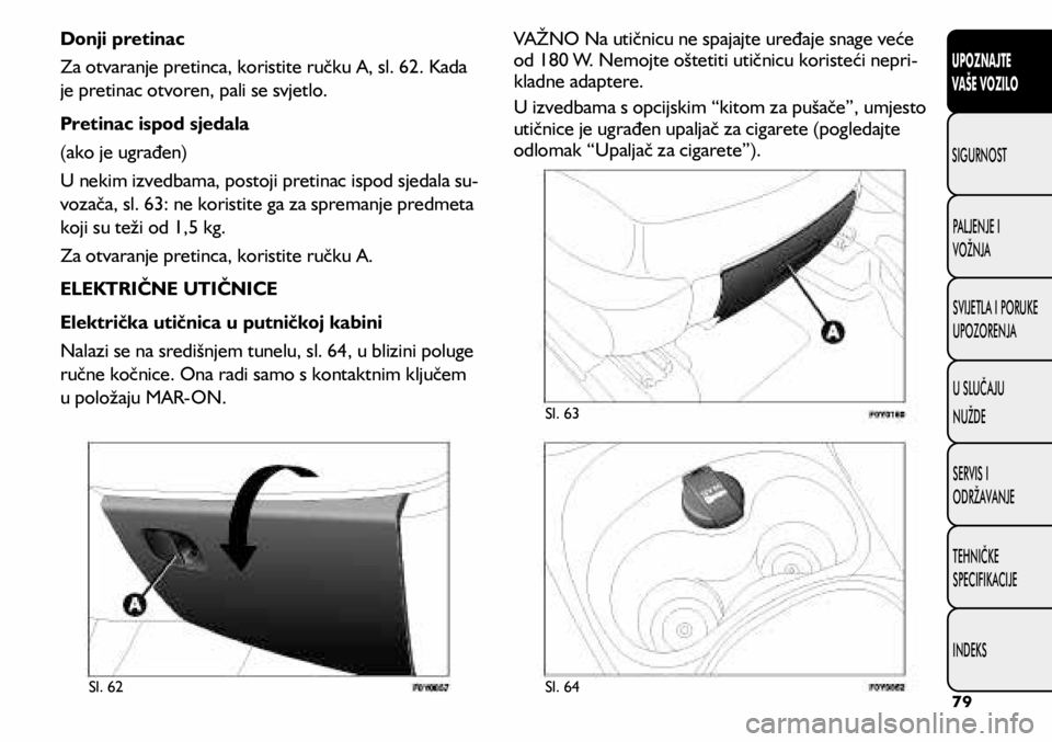 FIAT 500L 2020 Knjižica s uputama za uporabu i održavanje (in Croatian) Sl. 62Sl. 63
Sl. 64
Donji pretinac
Za otvaranje pretinca, koristite ručku A, sl. 62. Kada
je pretinac otvoren, pali se svjetlo.
Pretinac ispod sjedala
(ako je ugrađen)
U nekim izvedbama, postoji pr FIAT 500L 2020 Knjižica s uputama za uporabu i održavanje (in Croatian) Sl. 62Sl. 63
Sl. 64
Donji pretinac
Za otvaranje pretinca, koristite ručku A, sl. 62. Kada
je pretinac otvoren, pali se svjetlo.
Pretinac ispod sjedala
(ako je ugrađen)
U nekim izvedbama, postoji pr