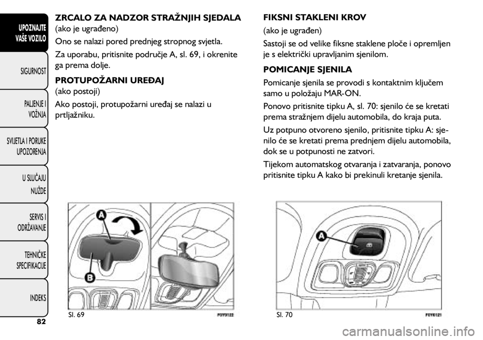 FIAT 500L 2020 Knjižica s uputama za uporabu i održavanje (in Croatian) ZRCALO ZA NADZOR STRAŽNJIH SJEDALA
(ako je ugrađeno)
Ono se nalazi pored prednjeg stropnog svjetla.
Za uporabu, pritisnite područje A, sl. 69, i okrenite
ga prema dolje.
PROTUPOŽARNI UREĐAJ
(a FIAT 500L 2020 Knjižica s uputama za uporabu i održavanje (in Croatian) ZRCALO ZA NADZOR STRAŽNJIH SJEDALA
(ako je ugrađeno)
Ono se nalazi pored prednjeg stropnog svjetla.
Za uporabu, pritisnite područje A, sl. 69, i okrenite
ga prema dolje.
PROTUPOŽARNI UREĐAJ
(a