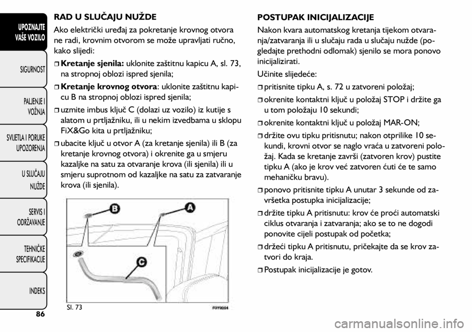 FIAT 500L 2020 Knjižica s uputama za uporabu i održavanje (in Croatian) RAD U SLUČAJU NUŽDE
Ako električki uređaj za pokretanje krovnog otvora
ne radi, krovnim otvorom se može upravljati ručno,
kako slijedi:
Kretanje sjenila: uklonite zaštitnu kapicu A, s FIAT 500L 2020 Knjižica s uputama za uporabu i održavanje (in Croatian) RAD U SLUČAJU NUŽDE
Ako električki uređaj za pokretanje krovnog otvora
ne radi, krovnim otvorom se može upravljati ručno,
kako slijedi:
Kretanje sjenila: uklonite zaštitnu kapicu A, s