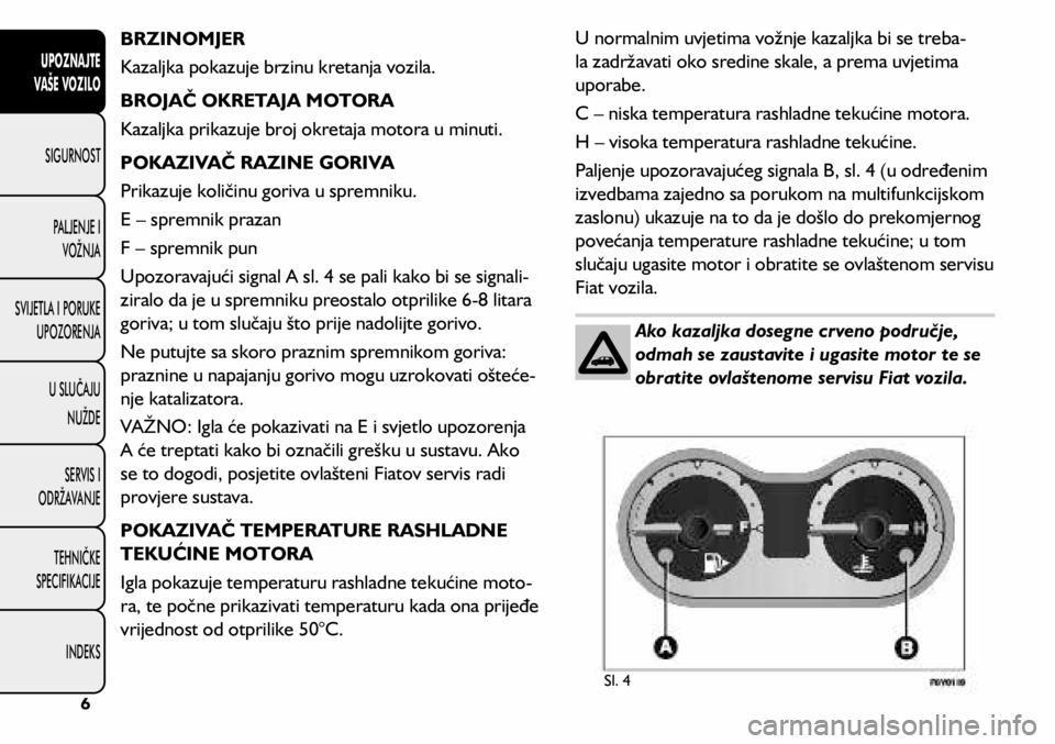 FIAT 500L 2020  Knjižica s uputama za uporabu i održavanje (in Croatian) BRZINOMJER
Kazaljka pokazuje brzinu kretanja vozila.
BROJAČ OKRETAJA MOTORA
Kazaljka prikazuje broj okretaja motora u minuti. 
POKAZIVAČ RAZINE GORIVA
Prikazuje količinu goriva u spremniku.
E – s