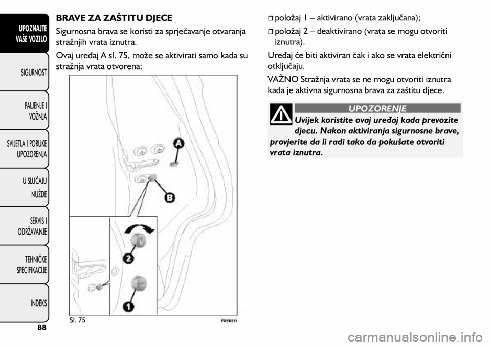 FIAT 500L 2019 Knjižica s uputama za uporabu i održavanje (in Croatian) Uvijek koristite ovaj uređaj kada prevozite
djecu. Nakon aktiviranja sigurnosne brave,
provjerite da li radi tako da pokušate otvoriti
vrata iznutra.
UPOZORENJE
BRAVE ZA ZAŠTITU DJECE
Sigurnosna FIAT 500L 2019 Knjižica s uputama za uporabu i održavanje (in Croatian) Uvijek koristite ovaj uređaj kada prevozite
djecu. Nakon aktiviranja sigurnosne brave,
provjerite da li radi tako da pokušate otvoriti
vrata iznutra.
UPOZORENJE
BRAVE ZA ZAŠTITU DJECE
Sigurnosna