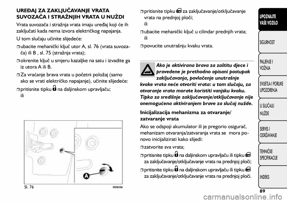 FIAT 500L 2019 Knjižica s uputama za uporabu i održavanje (in Croatian) Sl. 76
UREĐAJ ZA ZAKLJUČAVANJE VRATA
SUVOZAČA I STRAŽNJIH VRATA U NUŽDI
Vrata suvozača i stražnja vrata imaju uređaj koji će ih
zaključati kada nema izvora električkog napajanja.
U tom sl FIAT 500L 2019 Knjižica s uputama za uporabu i održavanje (in Croatian) Sl. 76
UREĐAJ ZA ZAKLJUČAVANJE VRATA
SUVOZAČA I STRAŽNJIH VRATA U NUŽDI
Vrata suvozača i stražnja vrata imaju uređaj koji će ih
zaključati kada nema izvora električkog napajanja.
U tom sl
