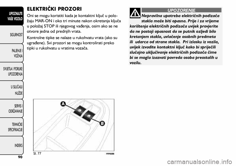 FIAT 500L 2019 Knjižica s uputama za uporabu i održavanje (in Croatian) Nepravilna upotreba električnih podizača
stakla može biti opasna. Prije i za vrijeme
korištenja električnih podizača uvijek provjerite
da ne postoji opasnost da se putnik ozljedi bilo
kretan FIAT 500L 2019 Knjižica s uputama za uporabu i održavanje (in Croatian) Nepravilna upotreba električnih podizača
stakla može biti opasna. Prije i za vrijeme
korištenja električnih podizača uvijek provjerite
da ne postoji opasnost da se putnik ozljedi bilo
kretan