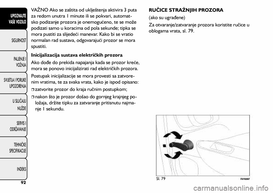 FIAT 500L 2019 Knjižica s uputama za uporabu i održavanje (in Croatian) VAŽNO Ako se zaštita od uklještenja aktivira 3 puta
za redom unutra 1 minute ili se pokvari, automat-
sko podizanje prozora je onemogućeno, te se može
podizati samo u koracima od pola sekunde; FIAT 500L 2019 Knjižica s uputama za uporabu i održavanje (in Croatian) VAŽNO Ako se zaštita od uklještenja aktivira 3 puta
za redom unutra 1 minute ili se pokvari, automat-
sko podizanje prozora je onemogućeno, te se može
podizati samo u koracima od pola sekunde;