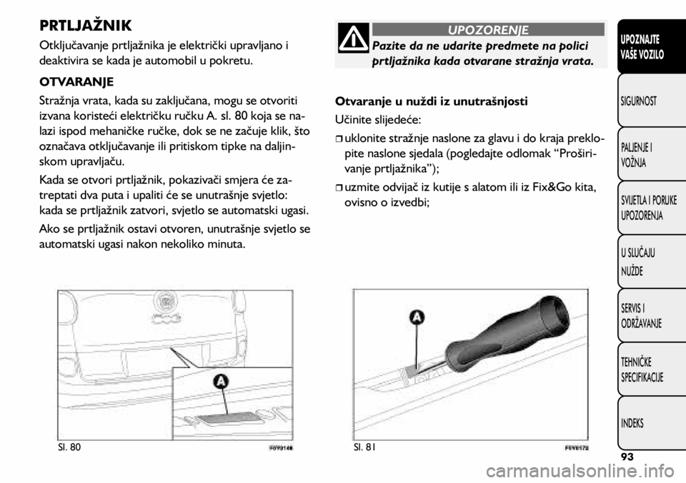 FIAT 500L 2019 Knjižica s uputama za uporabu i održavanje (in Croatian) Pazite da ne udarite predmete na polici
prtljažnika kada otvarane stražnja vrata.
UPOZORENJE
Sl. 80Sl. 81
PRTLJAŽNIK
Otključavanje prtljažnika je električki upravljano i
deaktivira se kada je FIAT 500L 2019 Knjižica s uputama za uporabu i održavanje (in Croatian) Pazite da ne udarite predmete na polici
prtljažnika kada otvarane stražnja vrata.
UPOZORENJE
Sl. 80Sl. 81
PRTLJAŽNIK
Otključavanje prtljažnika je električki upravljano i
deaktivira se kada je