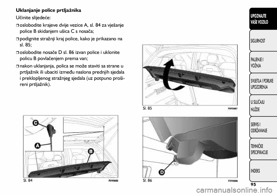 FIAT 500L 2019 Knjižica s uputama za uporabu i održavanje (in Croatian) Uklanjanje police prtljažnika
Učinite slijedeće:
oslobodite krajeve dvije vezice A, sl. 84 za vješanje
police B skidanjem ušica C s nosača;
podignite stražnji kraj police, kako FIAT 500L 2019 Knjižica s uputama za uporabu i održavanje (in Croatian) Uklanjanje police prtljažnika
Učinite slijedeće:
oslobodite krajeve dvije vezice A, sl. 84 za vješanje
police B skidanjem ušica C s nosača;
podignite stražnji kraj police, kako