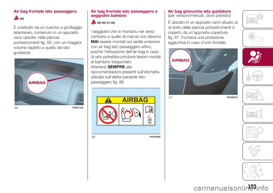 FIAT 500L LIVING 2018  Libretto Uso Manutenzione (in Italian) Air bag frontale lato passeggero
88)
È costituito da un cuscino a gonfiaggio
istantaneo, contenuto in un apposito
vano ubicato nella plancia
portastrumenti fig. 85, con un maggior
volume rispetto a q