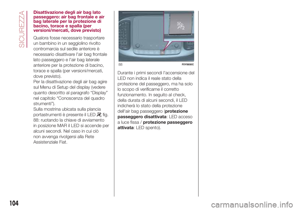 FIAT 500L LIVING 2018  Libretto Uso Manutenzione (in Italian) Disattivazione degli air bag lato
passeggero: air bag frontale e air
bag laterale per la protezione di
bacino, torace e spalla (per
versioni/mercati, dove previsto)
Qualora fosse necessario trasportar
