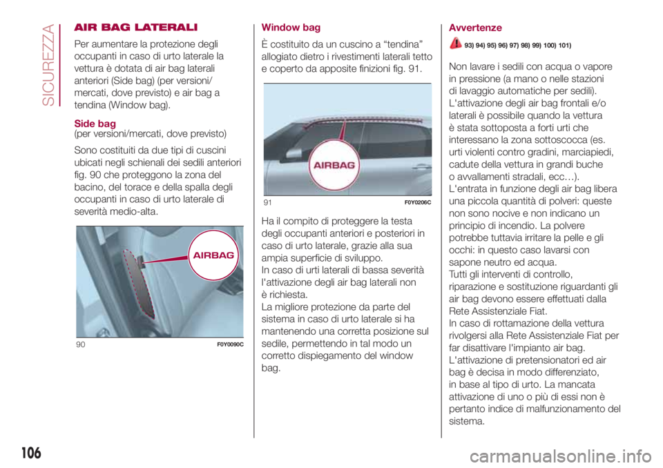 FIAT 500L LIVING 2018  Libretto Uso Manutenzione (in Italian) AIR BAG LATERALI
Per aumentare la protezione degli
occupanti in caso di urto laterale la
vettura è dotata di air bag laterali
anteriori (Side bag) (per versioni/
mercati, dove previsto) e air bag a
t