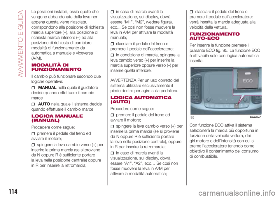 FIAT 500L LIVING 2018  Libretto Uso Manutenzione (in Italian) Le posizioni instabili, ossia quelle che
vengono abbandonate dalla leva non
appena questa viene rilasciata,
corrispondono alla posizione di richiesta
marcia superiore (+), alla posizione di
richiesta 