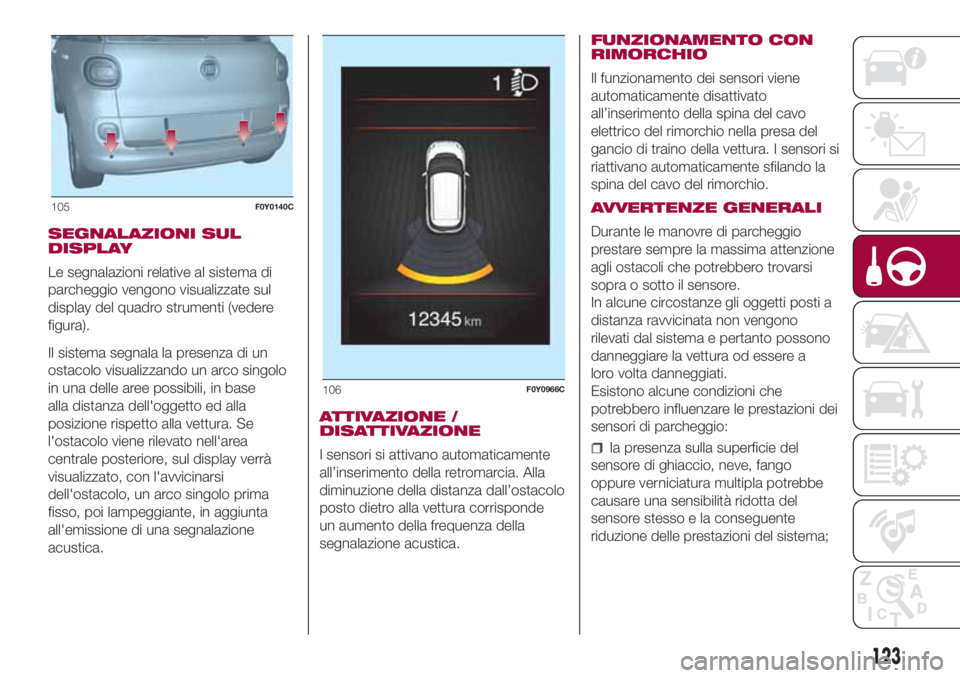 FIAT 500L LIVING 2018  Libretto Uso Manutenzione (in Italian) SEGNALAZIONI SUL
DISPLAY
Le segnalazioni relative al sistema di
parcheggio vengono visualizzate sul
display del quadro strumenti (vedere
figura).
Il sistema segnala la presenza di un
ostacolo visualiz