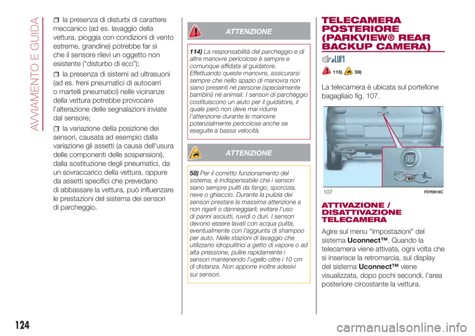 FIAT 500L LIVING 2018  Libretto Uso Manutenzione (in Italian) la presenza di disturbi di carattere
meccanico (ad es. lavaggio della
vettura, pioggia con condizioni di vento
estreme, grandine) potrebbe far sì
che il sensore rilevi un oggetto non
esistente (“di