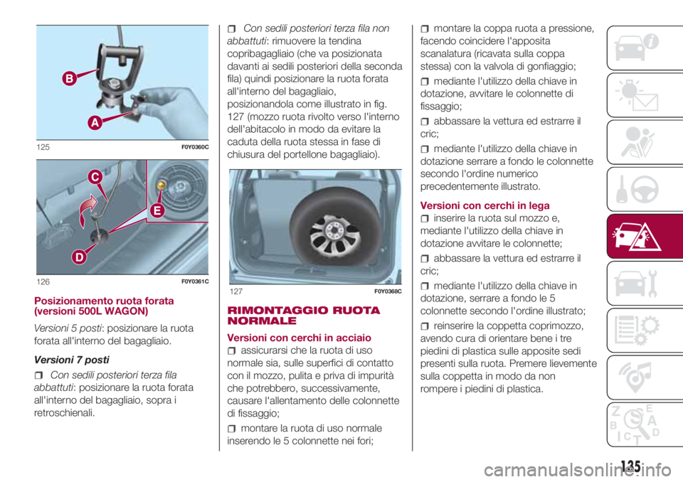 FIAT 500L LIVING 2018  Libretto Uso Manutenzione (in Italian) Posizionamento ruota forata
(versioni 500L WAGON)
Versioni 5 posti: posizionare la ruota
forata all'interno del bagagliaio.
Versioni 7 posti
Con sedili posteriori terza fila
abbattuti: posizionare