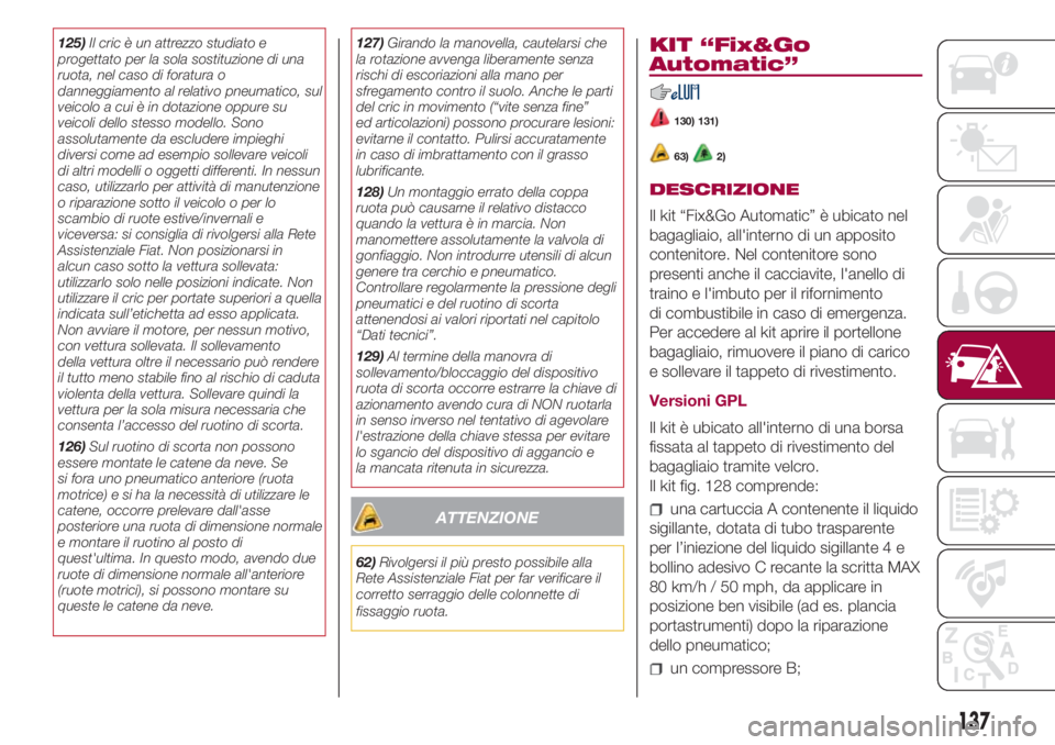 FIAT 500L LIVING 2018  Libretto Uso Manutenzione (in Italian) 125)Il cric è un attrezzo studiato e
progettato per la sola sostituzione di una
ruota, nel caso di foratura o
danneggiamento al relativo pneumatico, sul
veicolo a cui è in dotazione oppure su
veicol
