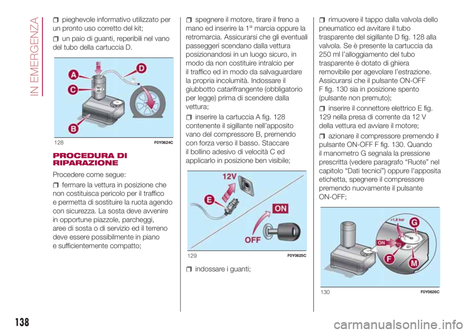 FIAT 500L LIVING 2018  Libretto Uso Manutenzione (in Italian) pieghevole informativo utilizzato per
un pronto uso corretto del kit;
un paio di guanti, reperibili nel vano
del tubo della cartuccia D.
PROCEDURA DI
RIPARAZIONE
Procedere come segue:
fermare la vettu