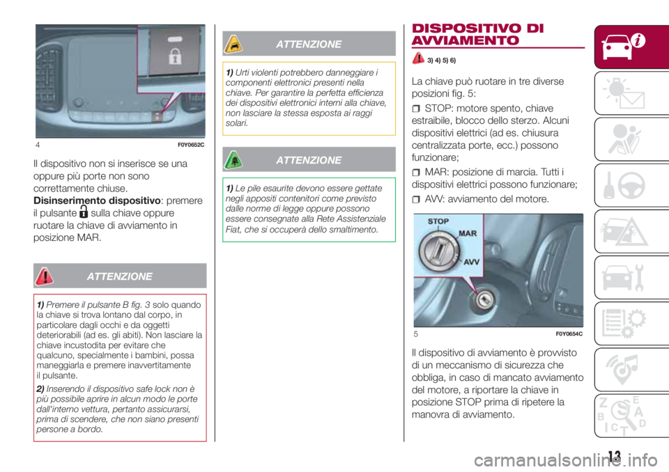 FIAT 500L LIVING 2018 Libretto Uso Manutenzione (in Italian) Il dispositivo non si inserisce se una
oppure più porte non sono
correttamente chiuse.
Disinserimento dispositivo: premere
il pulsante
sulla chiave oppure
ruotare la chiave di avviamento in
posizione FIAT 500L LIVING 2018 Libretto Uso Manutenzione (in Italian) Il dispositivo non si inserisce se una
oppure più porte non sono
correttamente chiuse.
Disinserimento dispositivo: premere
il pulsante
sulla chiave oppure
ruotare la chiave di avviamento in
posizione