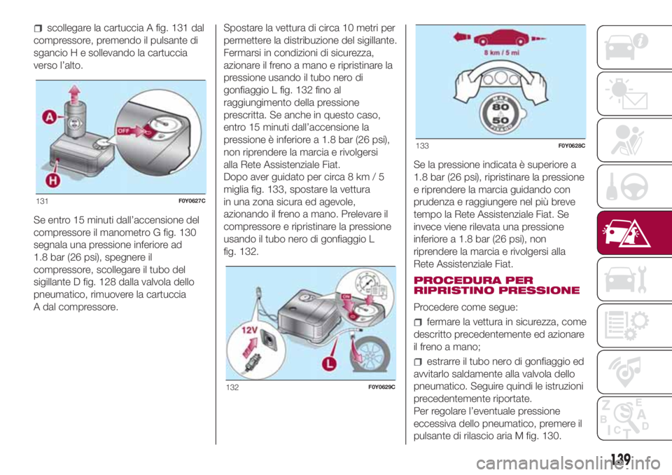 FIAT 500L LIVING 2018  Libretto Uso Manutenzione (in Italian) scollegare la cartuccia A fig. 131 dal
compressore, premendo il pulsante di
sgancio H e sollevando la cartuccia
verso l’alto.
Se entro 15 minuti dall’accensione del
compressore il manometro G fig.