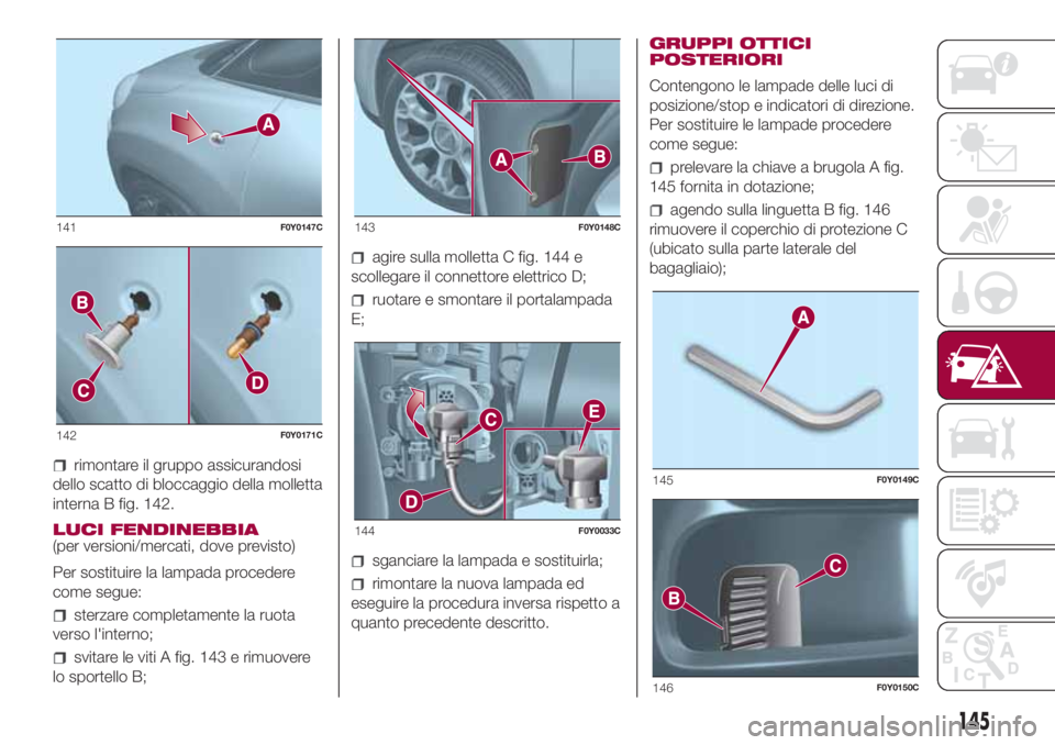 FIAT 500L LIVING 2018  Libretto Uso Manutenzione (in Italian) rimontare il gruppo assicurandosi
dello scatto di bloccaggio della molletta
interna B fig. 142.
LUCI FENDINEBBIA
(per versioni/mercati, dove previsto)
Per sostituire la lampada procedere
come segue:
s