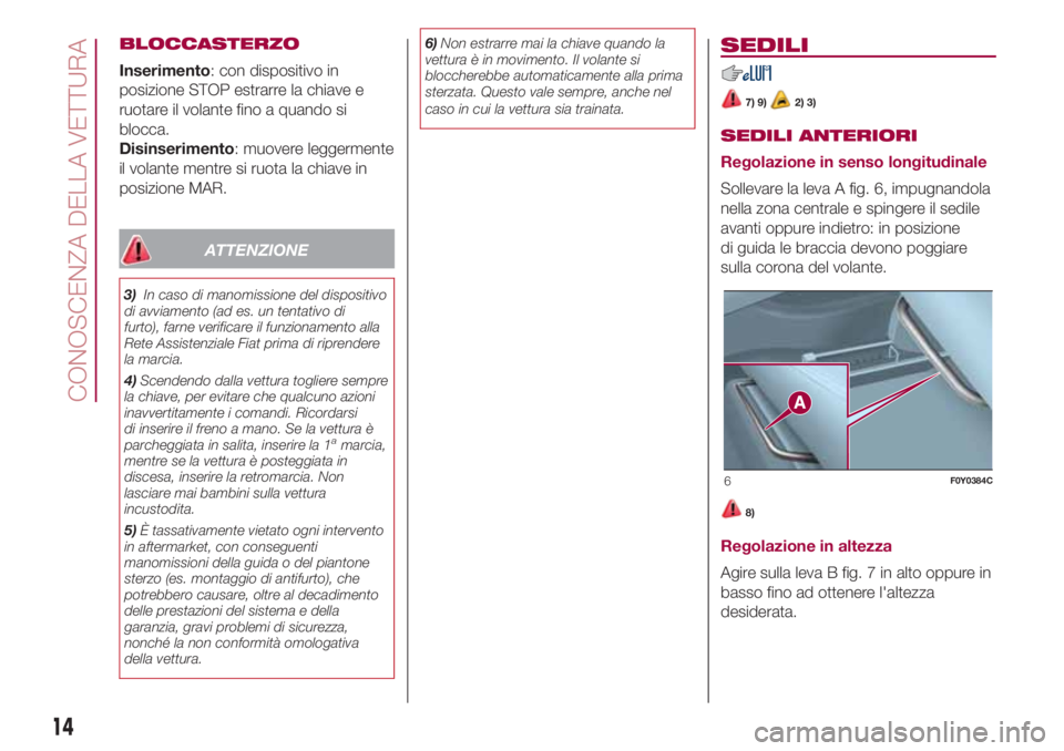 FIAT 500L LIVING 2018 Libretto Uso Manutenzione (in Italian) BLOCCASTERZO
Inserimento: con dispositivo in
posizione STOP estrarre la chiave e
ruotare il volante fino a quando si
blocca.
Disinserimento: muovere leggermente
il volante mentre si ruota la chiave in FIAT 500L LIVING 2018 Libretto Uso Manutenzione (in Italian) BLOCCASTERZO
Inserimento: con dispositivo in
posizione STOP estrarre la chiave e
ruotare il volante fino a quando si
blocca.
Disinserimento: muovere leggermente
il volante mentre si ruota la chiave in