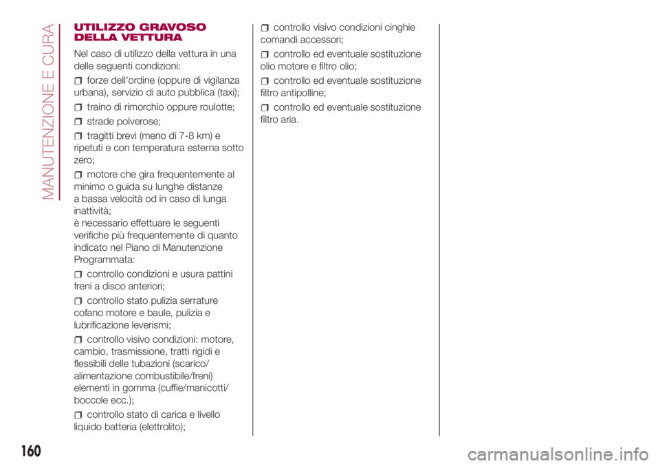 FIAT 500L LIVING 2018  Libretto Uso Manutenzione (in Italian) UTILIZZO GRAVOSO
DELLA VETTURA
Nel caso di utilizzo della vettura in una
delle seguenti condizioni:
forze dell'ordine (oppure di vigilanza
urbana), servizio di auto pubblica (taxi);
traino di rimo