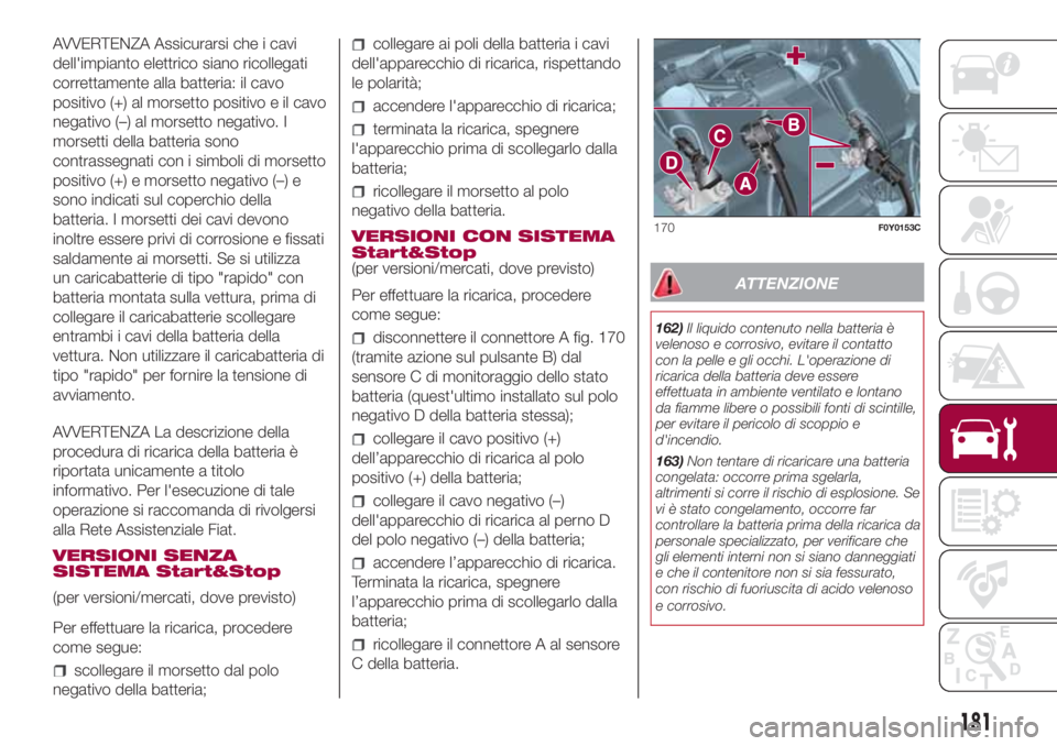 FIAT 500L LIVING 2018 Libretto Uso Manutenzione (in Italian) AVVERTENZA Assicurarsi che i cavi
dell'impianto elettrico siano ricollegati
correttamente alla batteria: il cavo
positivo (+) al morsetto positivo e il cavo
negativo (–) al morsetto negativo. I
FIAT 500L LIVING 2018 Libretto Uso Manutenzione (in Italian) AVVERTENZA Assicurarsi che i cavi
dell'impianto elettrico siano ricollegati
correttamente alla batteria: il cavo
positivo (+) al morsetto positivo e il cavo
negativo (–) al morsetto negativo. I