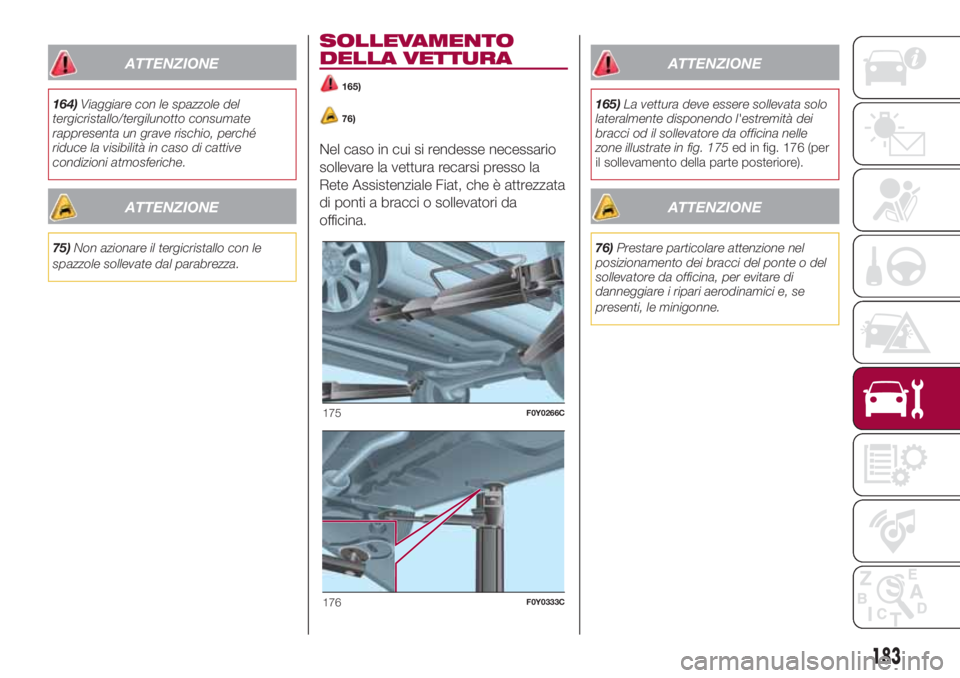 FIAT 500L LIVING 2018 Libretto Uso Manutenzione (in Italian) ATTENZIONE
164)Viaggiare con le spazzole del
tergicristallo/tergilunotto consumate
rappresenta un grave rischio, perché
riduce la visibilità in caso di cattive
condizioni atmosferiche.
ATTENZIONE
75 FIAT 500L LIVING 2018 Libretto Uso Manutenzione (in Italian) ATTENZIONE
164)Viaggiare con le spazzole del
tergicristallo/tergilunotto consumate
rappresenta un grave rischio, perché
riduce la visibilità in caso di cattive
condizioni atmosferiche.
ATTENZIONE
75