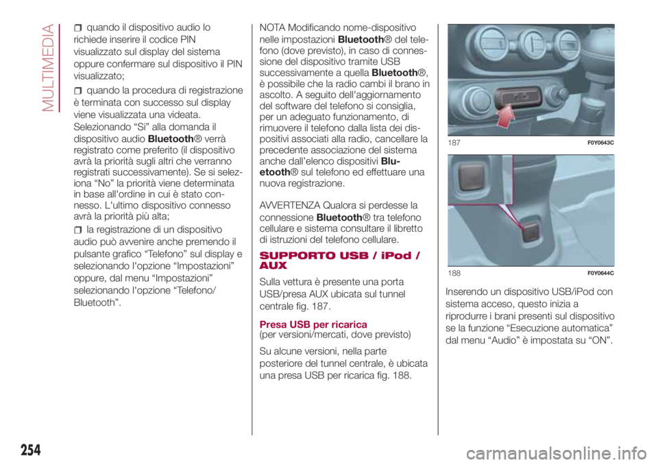 FIAT 500L LIVING 2018  Libretto Uso Manutenzione (in Italian) quando il dispositivo audio lo
richiede inserire il codice PIN
visualizzato sul display del sistema
oppure confermare sul dispositivo il PIN
visualizzato;
quando la procedura di registrazione
è termi