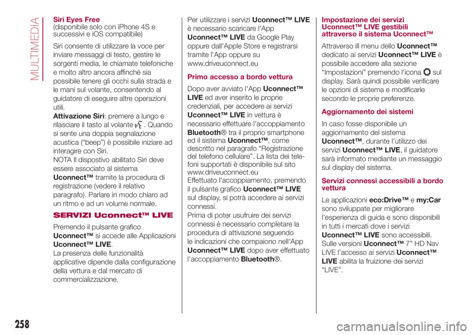 FIAT 500L LIVING 2018  Libretto Uso Manutenzione (in Italian) Siri Eyes Free
(disponibile solo con iPhone 4S e
successivi e iOS compatibile)
Siri consente di utilizzare la voce per
inviare messaggi di testo, gestire le
sorgenti media, le chiamate telefoniche
e m