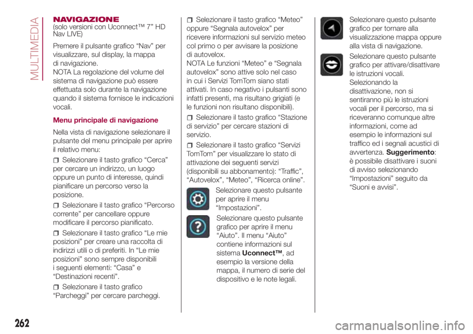 FIAT 500L LIVING 2018 Libretto Uso Manutenzione (in Italian) NAVIGAZIONE
(solo versioni con Uconnect™ 7” HD
Nav LIVE)
Premere il pulsante grafico “Nav” per
visualizzare, sul display, la mappa
di navigazione.
NOTA La regolazione del volume del
sistema di FIAT 500L LIVING 2018 Libretto Uso Manutenzione (in Italian) NAVIGAZIONE
(solo versioni con Uconnect™ 7” HD
Nav LIVE)
Premere il pulsante grafico “Nav” per
visualizzare, sul display, la mappa
di navigazione.
NOTA La regolazione del volume del
sistema di