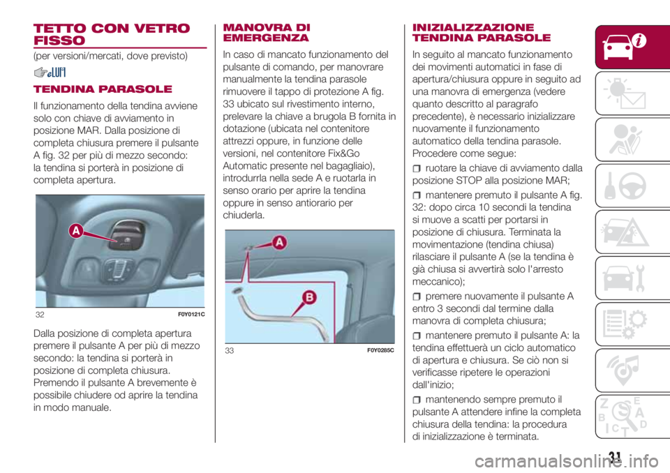 FIAT 500L LIVING 2018 Libretto Uso Manutenzione (in Italian) TETTO CON VETRO
FISSO
(per versioni/mercati, dove previsto)
TENDINA PARASOLE
Il funzionamento della tendina avviene
solo con chiave di avviamento in
posizione MAR. Dalla posizione di
completa chiusura FIAT 500L LIVING 2018 Libretto Uso Manutenzione (in Italian) TETTO CON VETRO
FISSO
(per versioni/mercati, dove previsto)
TENDINA PARASOLE
Il funzionamento della tendina avviene
solo con chiave di avviamento in
posizione MAR. Dalla posizione di
completa chiusura