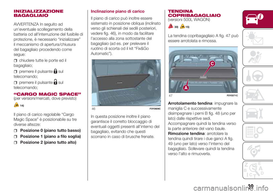 FIAT 500L LIVING 2018 Libretto Uso Manutenzione (in Italian) INIZIALIZZAZIONE
BAGAGLIAIO
AVVERTENZA In seguito ad
un’eventuale scollegamento della
batteria od all'interruzione del fusibile di
protezione, è necessario “inizializzare”
il meccanismo di FIAT 500L LIVING 2018 Libretto Uso Manutenzione (in Italian) INIZIALIZZAZIONE
BAGAGLIAIO
AVVERTENZA In seguito ad
un’eventuale scollegamento della
batteria od all'interruzione del fusibile di
protezione, è necessario “inizializzare”
il meccanismo di