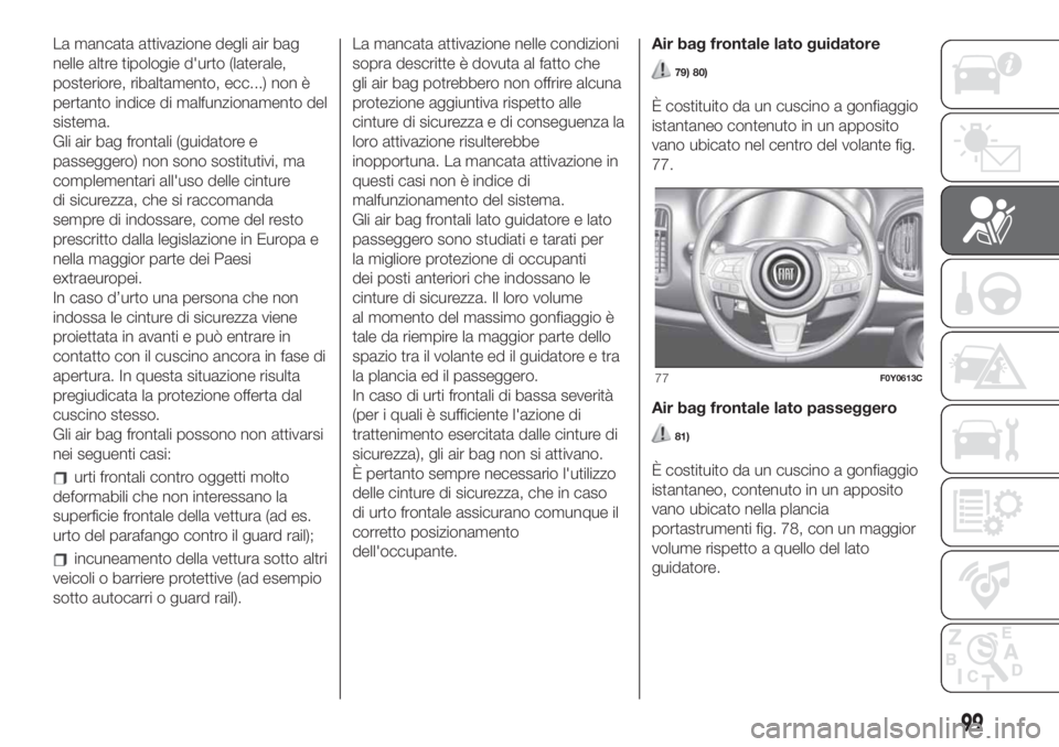 FIAT 500L LIVING 2019 Libretto Uso Manutenzione (in Italian) La mancata attivazione degli air bag
nelle altre tipologie d'urto (laterale,
posteriore, ribaltamento, ecc...) non è
pertanto indice di malfunzionamento del
sistema.
Gli air bag frontali (guidato FIAT 500L LIVING 2019 Libretto Uso Manutenzione (in Italian) La mancata attivazione degli air bag
nelle altre tipologie d'urto (laterale,
posteriore, ribaltamento, ecc...) non è
pertanto indice di malfunzionamento del
sistema.
Gli air bag frontali (guidato