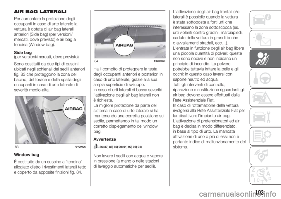 FIAT 500L LIVING 2019 Libretto Uso Manutenzione (in Italian) AIR BAG LATERALI
Per aumentare la protezione degli
occupanti in caso di urto laterale la
vettura è dotata di air bag laterali
anteriori (Side bag) (per versioni/
mercati, dove previsto) e air bag a
t FIAT 500L LIVING 2019 Libretto Uso Manutenzione (in Italian) AIR BAG LATERALI
Per aumentare la protezione degli
occupanti in caso di urto laterale la
vettura è dotata di air bag laterali
anteriori (Side bag) (per versioni/
mercati, dove previsto) e air bag a
t