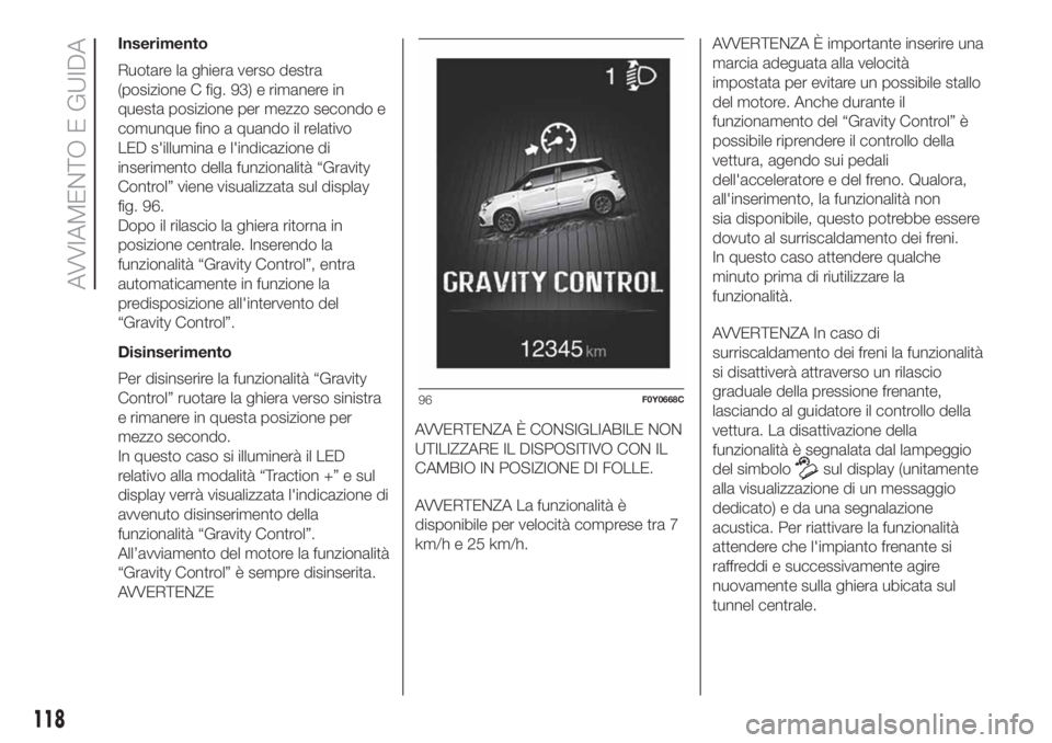 FIAT 500L LIVING 2019 Libretto Uso Manutenzione (in Italian) Inserimento
Ruotare la ghiera verso destra
(posizione C fig. 93) e rimanere in
questa posizione per mezzo secondo e
comunque fino a quando il relativo
LED s'illumina e l'indicazione di
inserim FIAT 500L LIVING 2019 Libretto Uso Manutenzione (in Italian) Inserimento
Ruotare la ghiera verso destra
(posizione C fig. 93) e rimanere in
questa posizione per mezzo secondo e
comunque fino a quando il relativo
LED s'illumina e l'indicazione di
inserim
