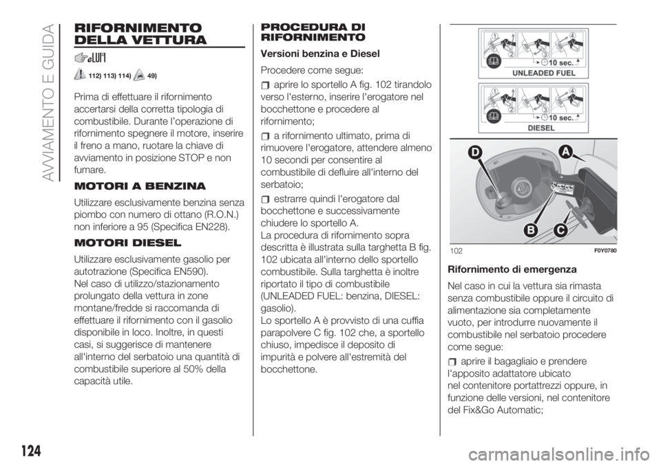 FIAT 500L LIVING 2019 Libretto Uso Manutenzione (in Italian) RIFORNIMENTO
DELLA VETTURA
112) 113) 114)49)
Prima di effettuare il rifornimento
accertarsi della corretta tipologia di
combustibile. Durante l’operazione di
rifornimento spegnere il motore, inserir FIAT 500L LIVING 2019 Libretto Uso Manutenzione (in Italian) RIFORNIMENTO
DELLA VETTURA
112) 113) 114)49)
Prima di effettuare il rifornimento
accertarsi della corretta tipologia di
combustibile. Durante l’operazione di
rifornimento spegnere il motore, inserir