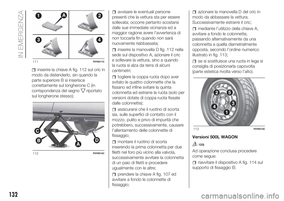 FIAT 500L LIVING 2019  Libretto Uso Manutenzione (in Italian) inserire la chiave A fig. 112 sul cric in
modo da distenderlo, sin quando la
parte superiore B si inserisce
correttamente sul longherone C (in
corrispondenza del segno
riportato
sul longherone stesso)