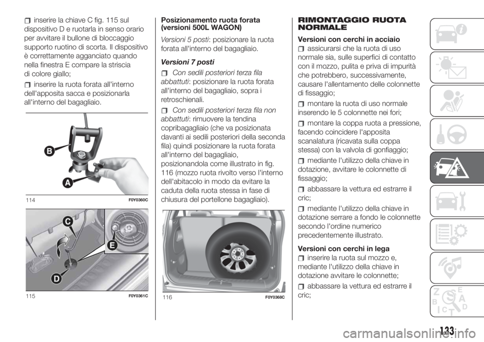 FIAT 500L LIVING 2019  Libretto Uso Manutenzione (in Italian) inserire la chiave C fig. 115 sul
dispositivo D e ruotarla in senso orario
per avvitare il bullone di bloccaggio
supporto ruotino di scorta. Il dispositivo
è correttamente agganciato quando
nella fin