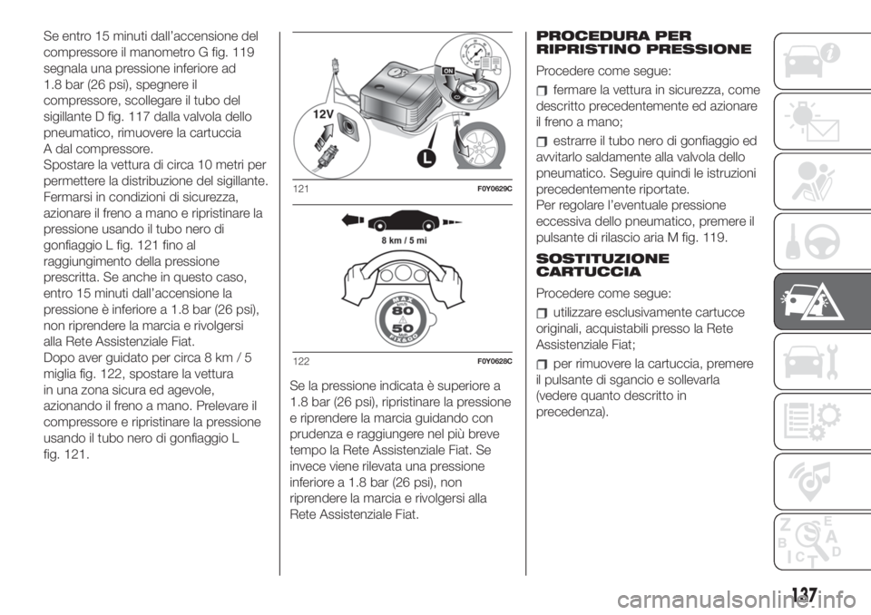 FIAT 500L LIVING 2019  Libretto Uso Manutenzione (in Italian) Se entro 15 minuti dall’accensione del
compressore il manometro G fig. 119
segnala una pressione inferiore ad
1.8 bar (26 psi), spegnere il
compressore, scollegare il tubo del
sigillante D fig. 117 