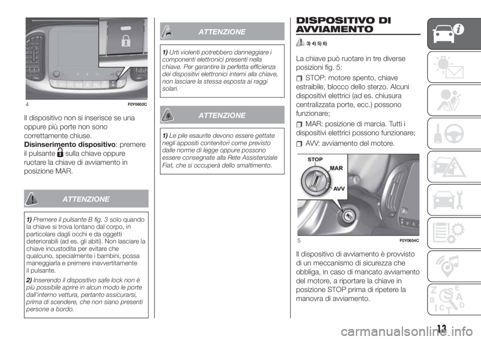 FIAT 500L LIVING 2019 Libretto Uso Manutenzione (in Italian) Il dispositivo non si inserisce se una
oppure più porte non sono
correttamente chiuse.
Disinserimento dispositivo: premere
il pulsante
sulla chiave oppure
ruotare la chiave di avviamento in
posizione FIAT 500L LIVING 2019 Libretto Uso Manutenzione (in Italian) Il dispositivo non si inserisce se una
oppure più porte non sono
correttamente chiuse.
Disinserimento dispositivo: premere
il pulsante
sulla chiave oppure
ruotare la chiave di avviamento in
posizione