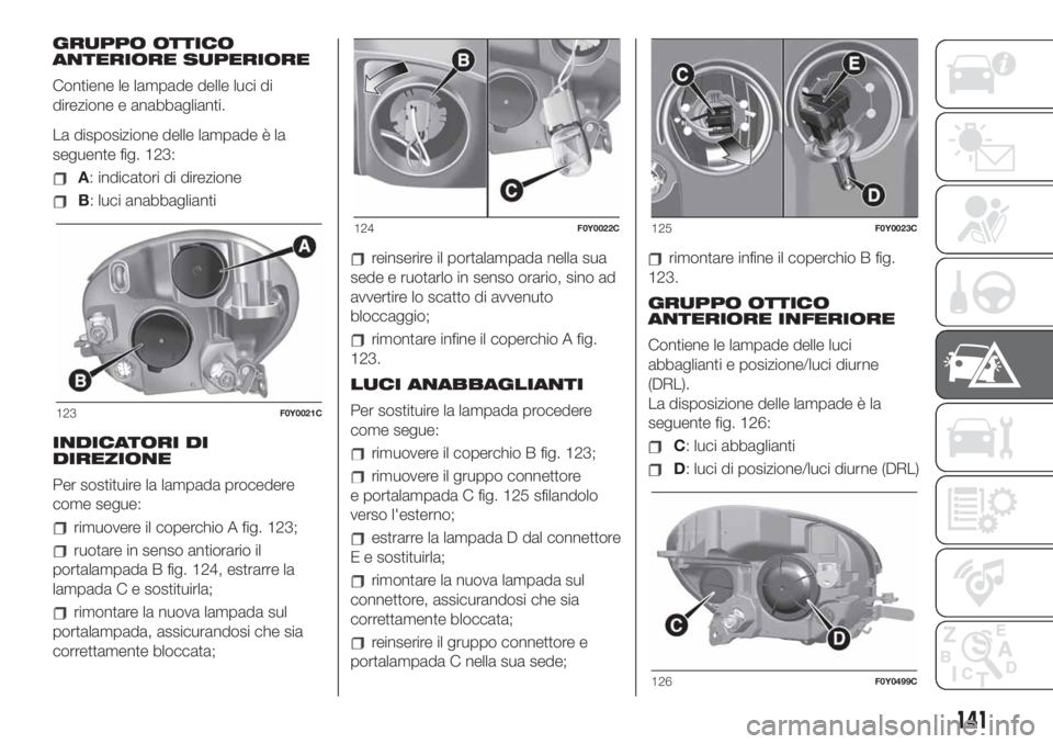 FIAT 500L LIVING 2019 Libretto Uso Manutenzione (in Italian) GRUPPO OTTICO
ANTERIORE SUPERIORE
Contiene le lampade delle luci di
direzione e anabbaglianti.
La disposizione delle lampade è la
seguente fig. 123:
A: indicatori di direzione
B: luci anabbaglianti
I FIAT 500L LIVING 2019 Libretto Uso Manutenzione (in Italian) GRUPPO OTTICO
ANTERIORE SUPERIORE
Contiene le lampade delle luci di
direzione e anabbaglianti.
La disposizione delle lampade è la
seguente fig. 123:
A: indicatori di direzione
B: luci anabbaglianti
I