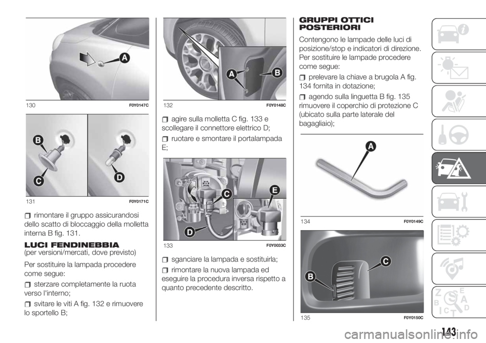 FIAT 500L LIVING 2019 Libretto Uso Manutenzione (in Italian) rimontare il gruppo assicurandosi
dello scatto di bloccaggio della molletta
interna B fig. 131.
LUCI FENDINEBBIA
(per versioni/mercati, dove previsto)
Per sostituire la lampada procedere
come segue:
s FIAT 500L LIVING 2019 Libretto Uso Manutenzione (in Italian) rimontare il gruppo assicurandosi
dello scatto di bloccaggio della molletta
interna B fig. 131.
LUCI FENDINEBBIA
(per versioni/mercati, dove previsto)
Per sostituire la lampada procedere
come segue:
s
