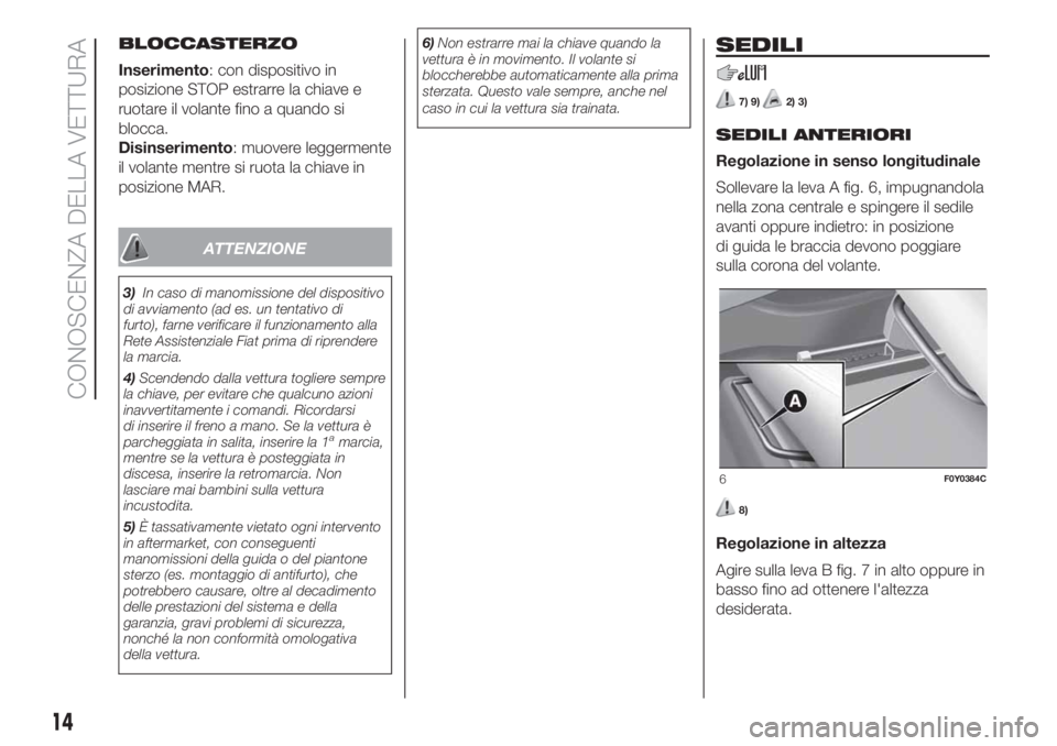 FIAT 500L LIVING 2019 Libretto Uso Manutenzione (in Italian) BLOCCASTERZO
Inserimento: con dispositivo in
posizione STOP estrarre la chiave e
ruotare il volante fino a quando si
blocca.
Disinserimento: muovere leggermente
il volante mentre si ruota la chiave in FIAT 500L LIVING 2019 Libretto Uso Manutenzione (in Italian) BLOCCASTERZO
Inserimento: con dispositivo in
posizione STOP estrarre la chiave e
ruotare il volante fino a quando si
blocca.
Disinserimento: muovere leggermente
il volante mentre si ruota la chiave in