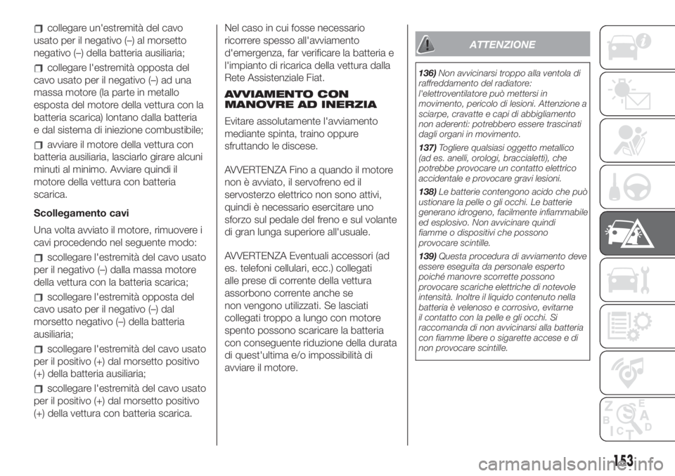 FIAT 500L LIVING 2019  Libretto Uso Manutenzione (in Italian) collegare un'estremità del cavo
usato per il negativo (–) al morsetto
negativo (–) della batteria ausiliaria;
collegare l'estremità opposta del
cavo usato per il negativo (–) ad una
ma