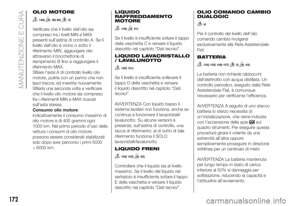 FIAT 500L LIVING 2019 Libretto Uso Manutenzione (in Italian) OLIO MOTORE
148)59) 60)3)
Verificare che il livello dell’olio sia
compreso tra i livelli MIN e MAX
presenti sull’astina di controllo A. Se il
livello dell’olio è vicino o sotto il
riferimento M FIAT 500L LIVING 2019 Libretto Uso Manutenzione (in Italian) OLIO MOTORE
148)59) 60)3)
Verificare che il livello dell’olio sia
compreso tra i livelli MIN e MAX
presenti sull’astina di controllo A. Se il
livello dell’olio è vicino o sotto il
riferimento M